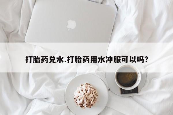 打胎药专卖微信打胎药购买私人微信打胎药兑水.打胎药用水冲服可以吗？