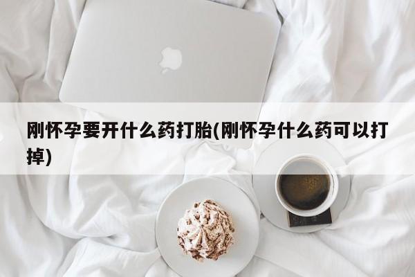 打胎药专卖微信打胎药购买私人微信刚怀孕要开什么药打胎(刚怀孕什么药可以打掉)