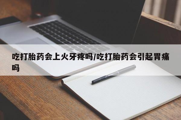打胎药专卖微信打胎药购买私人微信吃打胎药会上火牙疼吗/吃打胎药会引起胃痛吗