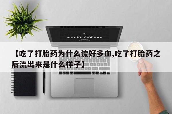 打胎药专卖微信打胎药购买私人微信【吃了打胎药为什么流好多血,吃了打胎药之后流出来是什么样子】