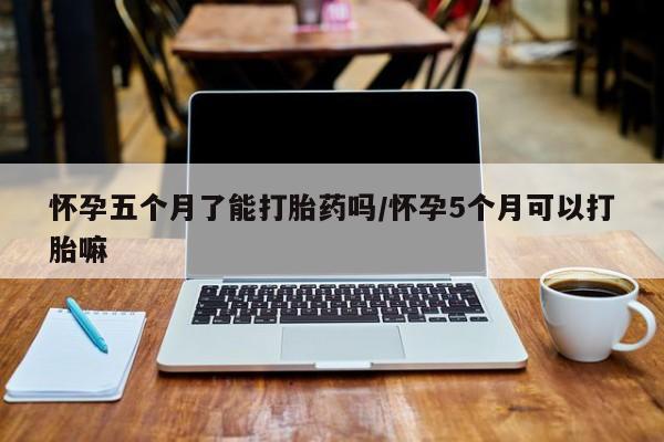 打胎药专卖微信打胎药购买私人微信怀孕五个月了能打胎药吗/怀孕5个月可以打胎嘛