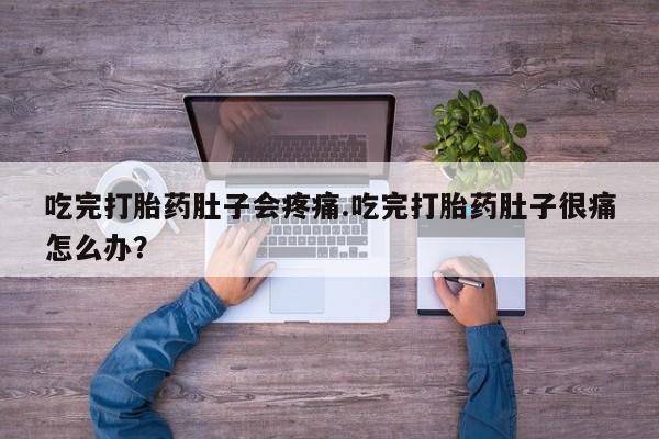 打胎药专卖微信打胎药购买私人微信吃完打胎药肚子会疼痛.吃完打胎药肚子很痛怎么办？