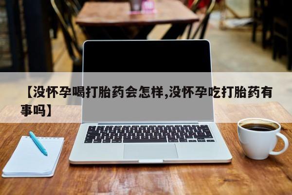 打胎药专卖微信打胎药购买私人微信【没怀孕喝打胎药会怎样,没怀孕吃打胎药有事吗】