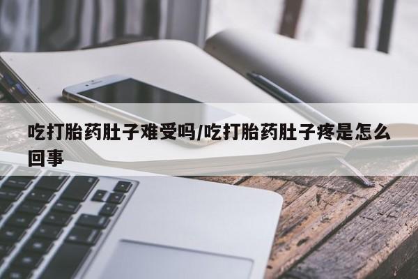 打胎药专卖微信打胎药购买私人微信吃打胎药肚子难受吗/吃打胎药肚子疼是怎么回事
