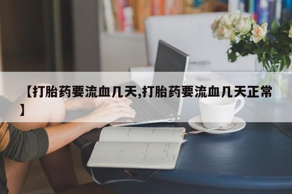 打胎药专卖微信打胎药购买私人微信【打胎药要流血几天,打胎药要流血几天正常】