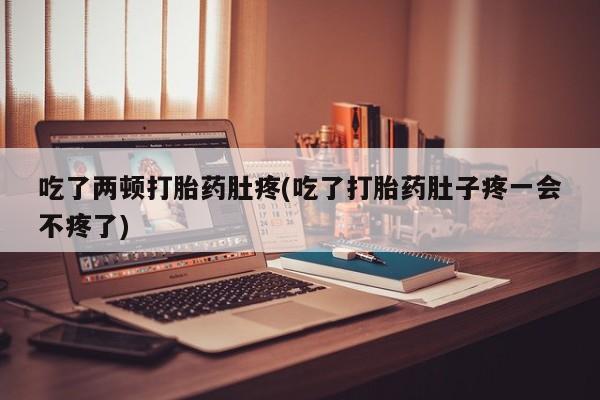 打胎药专卖微信打胎药购买私人微信吃了两顿打胎药肚疼(吃了打胎药肚子疼一会不疼了)