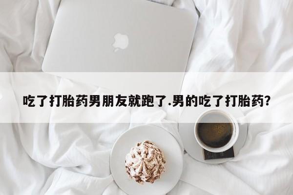 打胎药专卖微信打胎药购买私人微信吃了打胎药男朋友就跑了.男的吃了打胎药？