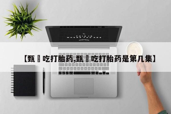 打胎药专卖微信打胎药购买私人微信【甄嬛吃打胎药,甄嬛吃打胎药是第几集】