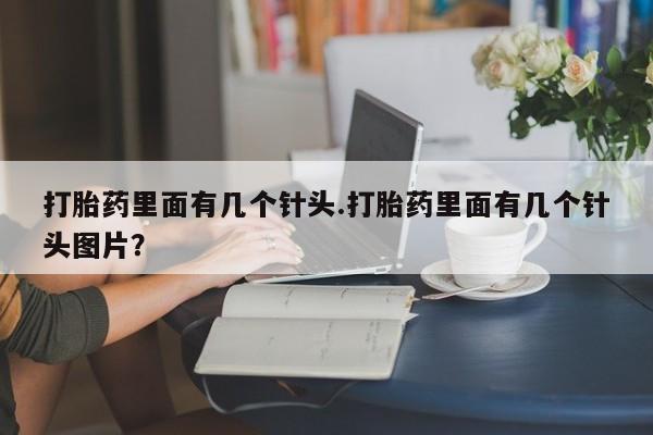 打胎药专卖微信打胎药购买私人微信打胎药里面有几个针头.打胎药里面有几个针头图片？