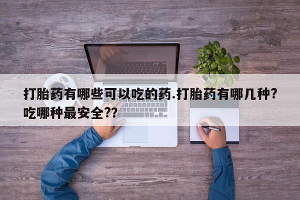 打胎药专卖微信打胎药购买私人微信打胎药有哪些可以吃的药.打胎药有哪几种?吃哪种最安全?？