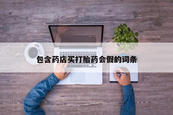 打胎药专卖微信打胎药购买私人微信包含药店买打胎药会假的词条