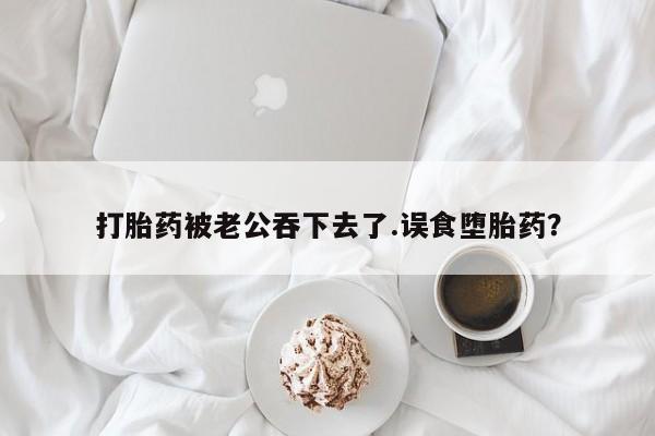 打胎药专卖微信打胎药购买私人微信打胎药被老公吞下去了.误食堕胎药？