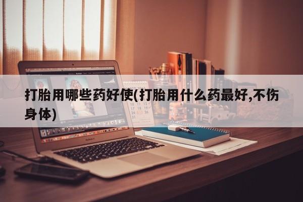 打胎药专卖微信打胎药购买私人微信打胎用哪些药好使(打胎用什么药最好,不伤身体)
