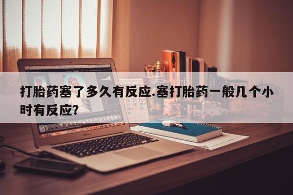 打胎药专卖微信打胎药购买私人微信打胎药塞了多久有反应.塞打胎药一般几个小时有反应？