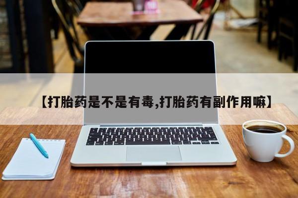 打胎药专卖微信打胎药购买私人微信【打胎药是不是有毒,打胎药有副作用嘛】