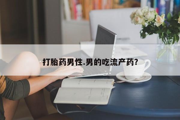 打胎药专卖微信打胎药购买私人微信打胎药男性.男的吃流产药？