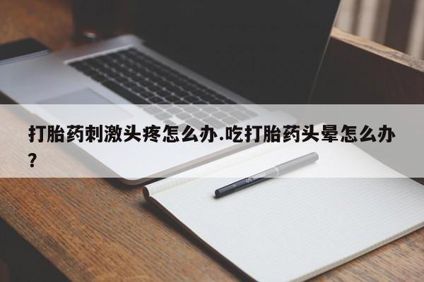 打胎药专卖微信打胎药购买私人微信打胎药刺激头疼怎么办.吃打胎药头晕怎么办？
