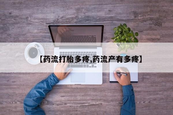 打胎药专卖微信打胎药购买私人微信【药流打胎多疼,药流产有多疼】