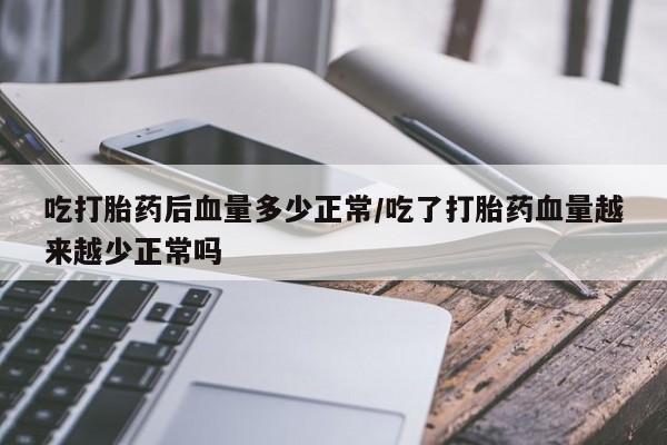 打胎药专卖微信打胎药购买私人微信吃打胎药后血量多少正常/吃了打胎药血量越来越少正常吗