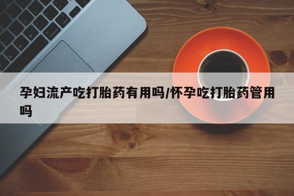 打胎药专卖微信打胎药购买私人微信孕妇流产吃打胎药有用吗/怀孕吃打胎药管用吗