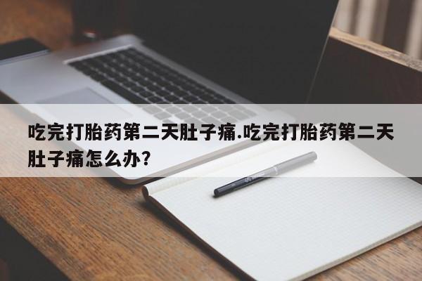 打胎药专卖微信打胎药购买私人微信吃完打胎药第二天肚子痛.吃完打胎药第二天肚子痛怎么办？