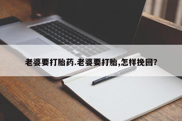 打胎药专卖微信打胎药购买私人微信老婆要打胎药.老婆要打胎,怎样挽回？