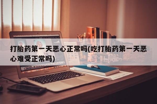 打胎药专卖微信打胎药购买私人微信打胎药第一天恶心正常吗(吃打胎药第一天恶心难受正常吗)