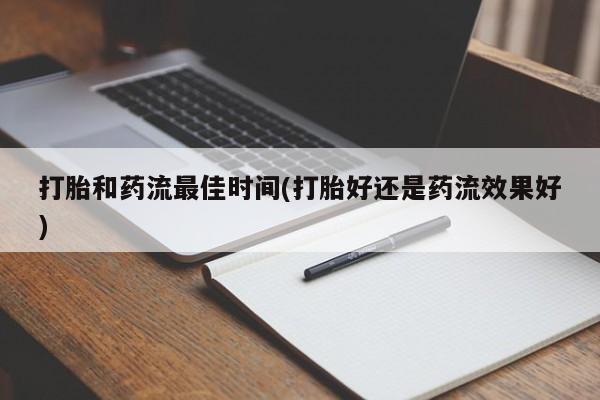 打胎药专卖微信打胎药购买私人微信打胎和药流最佳时间(打胎好还是药流效果好)