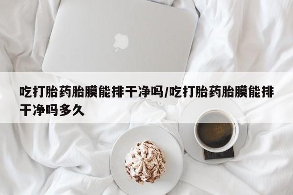 打胎药专卖微信打胎药购买私人微信吃打胎药胎膜能排干净吗/吃打胎药胎膜能排干净吗多久