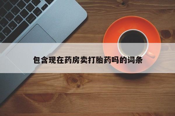 打胎药专卖微信打胎药购买私人微信包含现在药房卖打胎药吗的词条