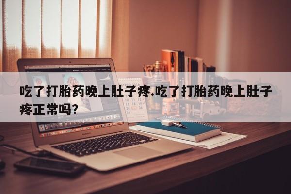 打胎药专卖微信打胎药购买私人微信吃了打胎药晚上肚子疼.吃了打胎药晚上肚子疼正常吗？