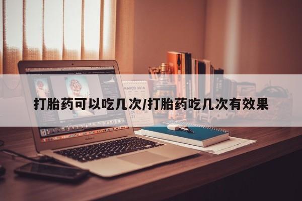 打胎药专卖微信打胎药购买私人微信打胎药可以吃几次/打胎药吃几次有效果