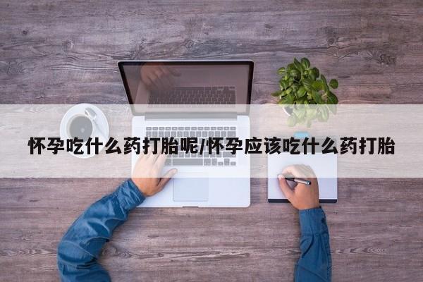 打胎药专卖微信打胎药购买私人微信怀孕吃什么药打胎呢/怀孕应该吃什么药打胎