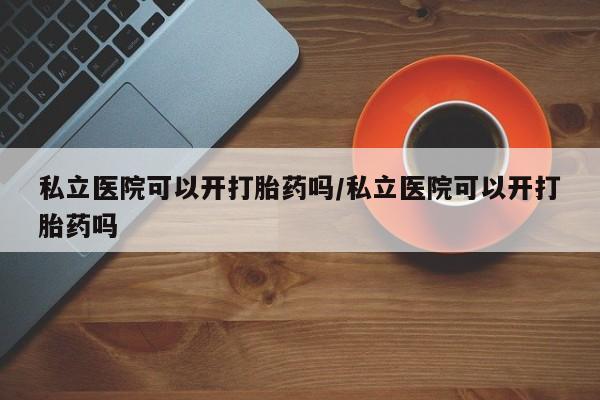 打胎药专卖微信打胎药购买私人微信私立医院可以开打胎药吗/私立医院可以开打胎药吗
