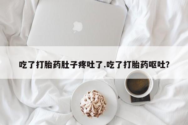 打胎药专卖微信打胎药购买私人微信吃了打胎药肚子疼吐了.吃了打胎药呕吐？