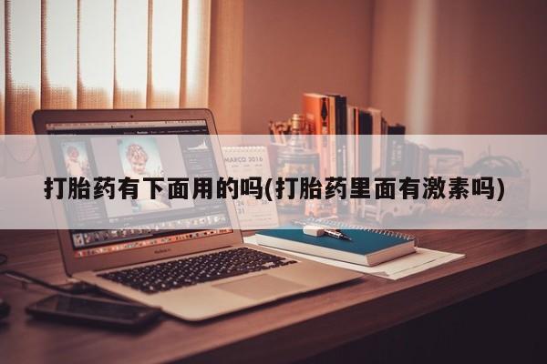 打胎药专卖微信打胎药购买私人微信打胎药有下面用的吗(打胎药里面有激素吗)
