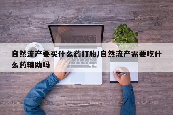 打胎药专卖微信打胎药购买私人微信自然流产要买什么药打胎/自然流产需要吃什么药辅助吗