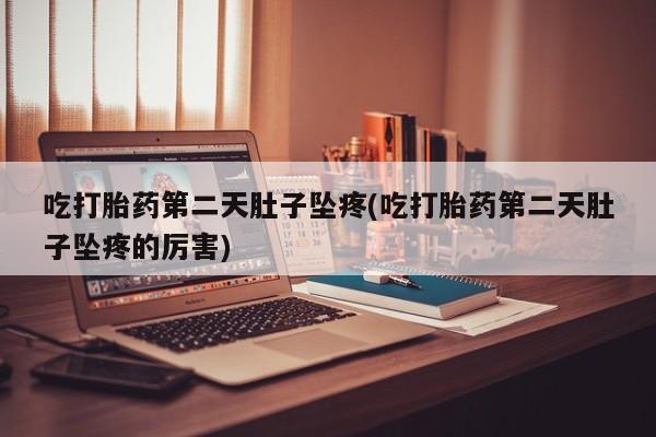 打胎药专卖微信打胎药购买私人微信吃打胎药第二天肚子坠疼(吃打胎药第二天肚子坠疼的厉害)