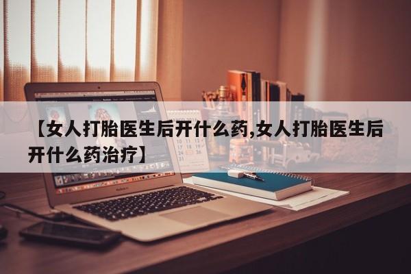 打胎药专卖微信打胎药购买私人微信【女人打胎医生后开什么药,女人打胎医生后开什么药治疗】