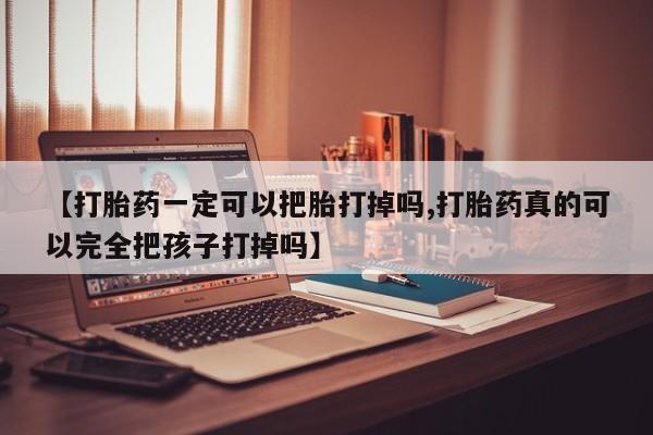 打胎药专卖微信打胎药购买私人微信【打胎药一定可以把胎打掉吗,打胎药真的可以完全把孩子打掉吗】