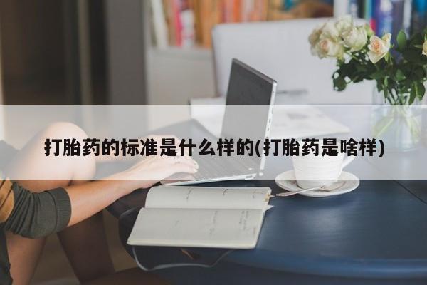 打胎药专卖微信打胎药购买私人微信打胎药的标准是什么样的(打胎药是啥样)