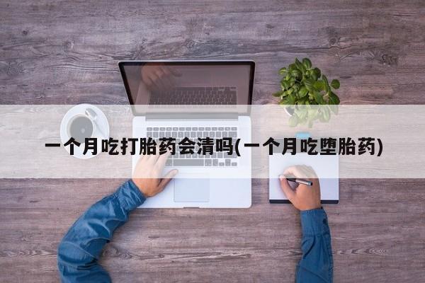 打胎药专卖微信打胎药购买私人微信一个月吃打胎药会清吗(一个月吃堕胎药)