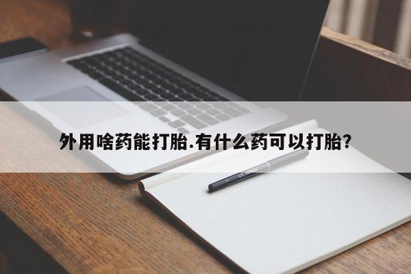 打胎药专卖微信打胎药购买私人微信外用啥药能打胎.有什么药可以打胎？