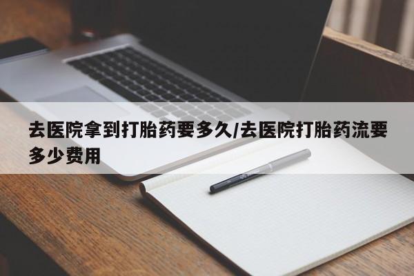 打胎药专卖微信打胎药购买私人微信去医院拿到打胎药要多久/去医院打胎药流要多少费用
