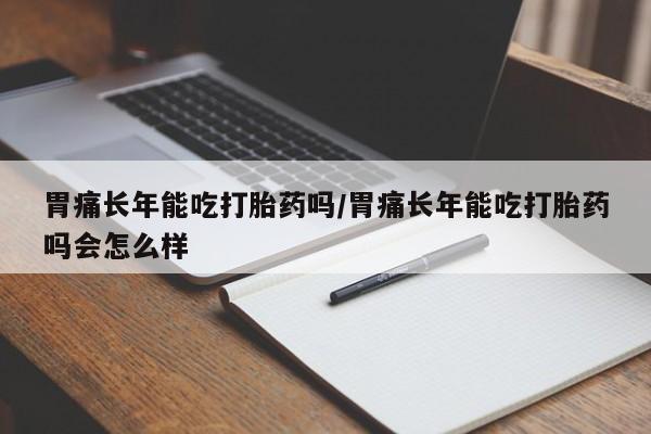 打胎药专卖微信打胎药购买私人微信胃痛长年能吃打胎药吗/胃痛长年能吃打胎药吗会怎么样