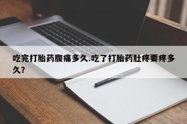 打胎药专卖微信打胎药购买私人微信吃完打胎药腹痛多久.吃了打胎药肚疼要疼多久？