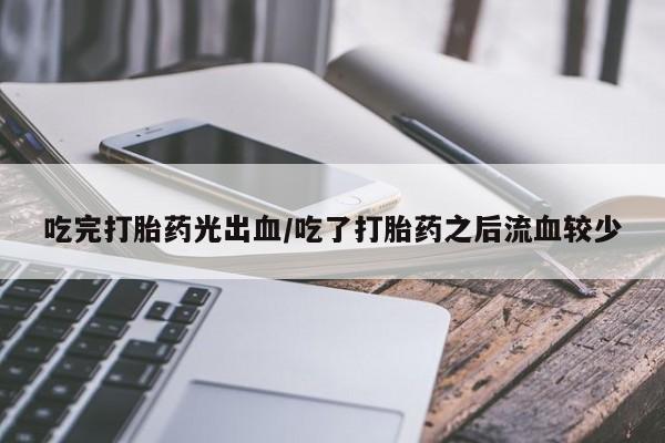 打胎药专卖微信打胎药购买私人微信吃完打胎药光出血/吃了打胎药之后流血较少