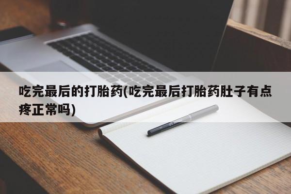打胎药专卖微信打胎药购买私人微信吃完最后的打胎药(吃完最后打胎药肚子有点疼正常吗)