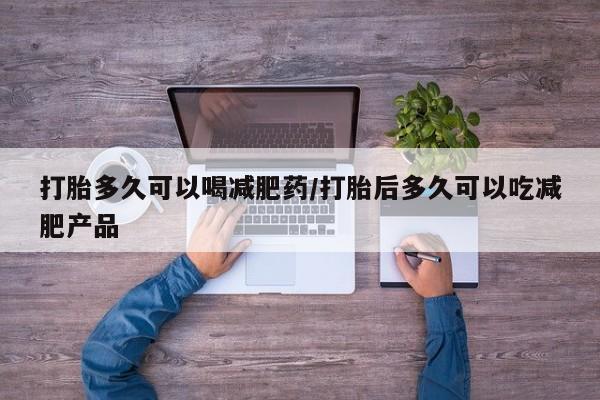 打胎药专卖微信打胎药购买私人微信打胎多久可以喝减肥药/打胎后多久可以吃减肥产品