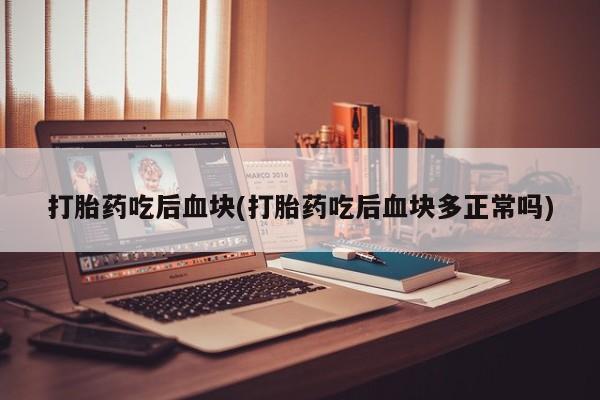打胎药专卖微信打胎药购买私人微信打胎药吃后血块(打胎药吃后血块多正常吗)
